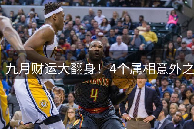 九月财运大翻身！4个属相意外之财找上门，不属相的看完也有收获